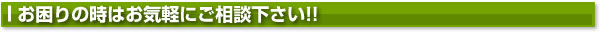 お困りの時はお気軽にご相談下さい!!