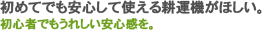 初めてでも安心して使える耕運機が欲しい！初心者でもうれしい安心感を。