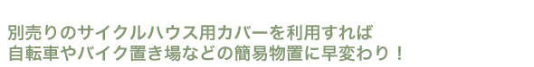 サイクルハウス用のカバーを利用すれば簡易物置に早がわり！