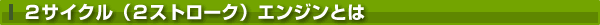 2サイクル(2ストローク)エンジンとは 2サイクル(2ストローク)エンジンとは