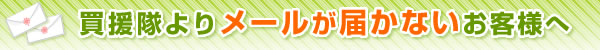 買援隊よりメールが届かないお客様へ