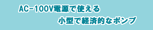 AC-100Vで使える小型で経済的なポンプ