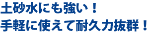 土砂水にも強い！手軽に使えて耐久力バツグン