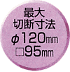 最大切断寸法φ120mm □95mm