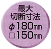 最大切断寸法φ180mm □150mm