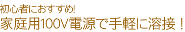 家庭用100V電源で手軽に溶接