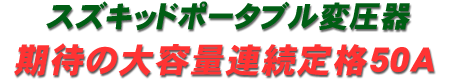 スズキッドポータブル変圧器・期待の大容量連続定格50Ａ